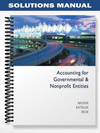 Solutions_Manual_for_Accounting_for_Governmental_and_Nonprofit_Entities_14th_Edition_by_Wilson Solutions_Manual_for_Accounting_for_Governmental_and_Nonprofit_Entities_14th_Edition_by_Wilson