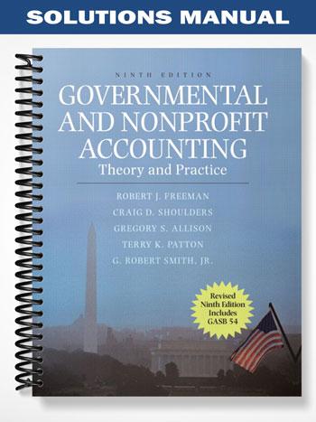 Solutions_Manual_for_Governmental_and_Nonprofit_Accounting_Theory_and_Practice_Update_9th_Edition_by_Freeman Solutions_Manual_for_Governmental_and_Nonprofit_Accounting_Theory_and_Practice_Update_9th_Edition_by_Freeman