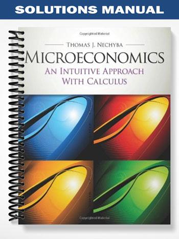 Solutions_Manual_for_Microeconomics_An_Intuitive_Approach_1st_Edition_by_Thomas_Nechyba Solutions_Manual_for_Microeconomics_An_Intuitive_Approach_1st_Edition_by_Thomas_Nechyba