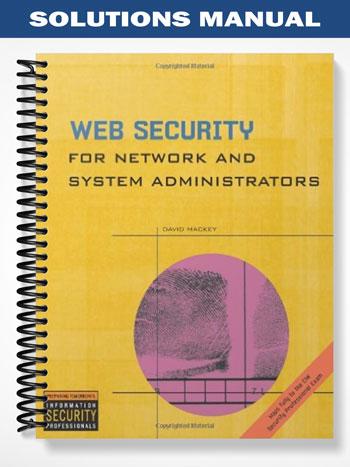 Solutions_Manual_for_Web_Security_for_Network_and_System_Administrators_1st_Edition_by_David_Mackey Solutions_Manual_for_Web_Security_for_Network_and_System_Administrators_1st_Edition_by_David_Mackey