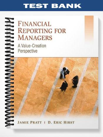 Test_Bank_for_Financial_Reporting_for_Managers_A_Value Creation_Perspective_1st_Edition_by_Pratt Test_Bank_for_Financial_Reporting_for_Managers_A_Value Creation_Perspective_1st_Edition_by_Pratt