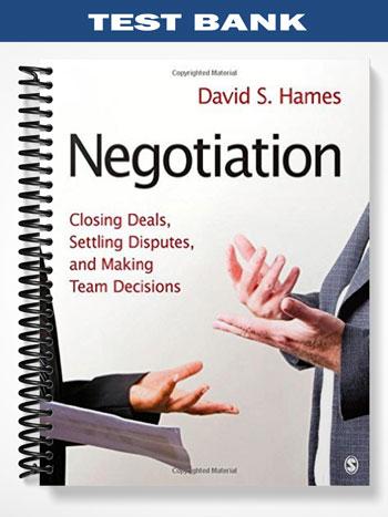 Test_Bank_for_Negotiation_Closing_Deals_Settling_Disputes_and_Making_Team_Decisions_1st_Edition_by_Hames Test_Bank_for_Negotiation_Closing_Deals_Settling_Disputes_and_Making_Team_Decisions_1st_Edition_by_Hames