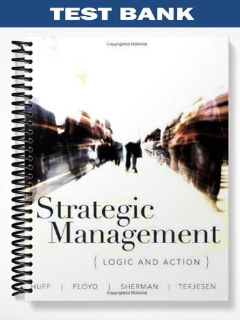 Test_Bank_for_Strategic_Management_Logic_and_Action_1st_Edition_by_Huff Test_Bank_for_Strategic_Management_Logic_and_Action_1st_Edition_by_Huff